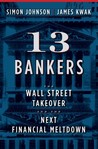 13 Bankers: The Wall Street Takeover and the Next Financial Meltdown by Simon Johnson